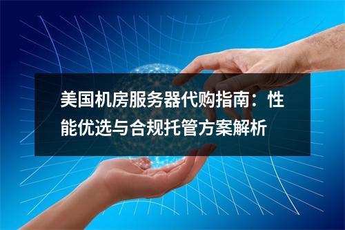 美国机房服务器代购指南：性能优选与合规托管方案解析