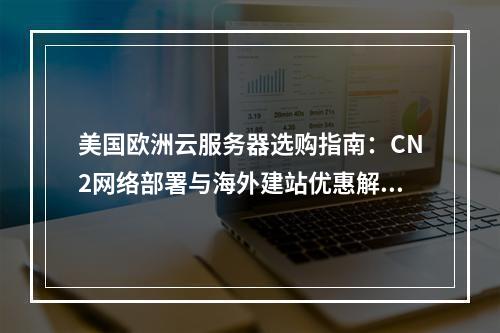 美国欧洲云服务器选购指南：CN2网络部署与海外建站优惠解析