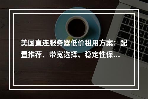 美国直连服务器低价租用方案：配置推荐、带宽选择、稳定性保障