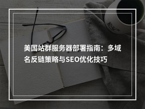 美国站群服务器部署指南：多域名反链策略与SEO优化技巧