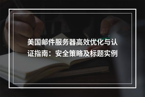 美国邮件服务器高效优化与认证指南：安全策略及标题实例