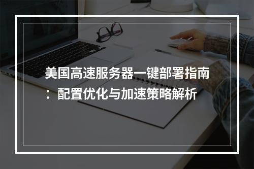 美国高速服务器一键部署指南：配置优化与加速策略解析