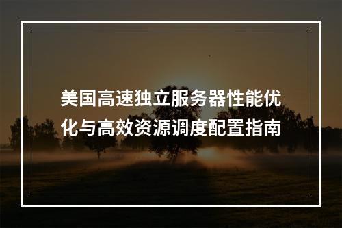 美国高速独立服务器性能优化与高效资源调度配置指南