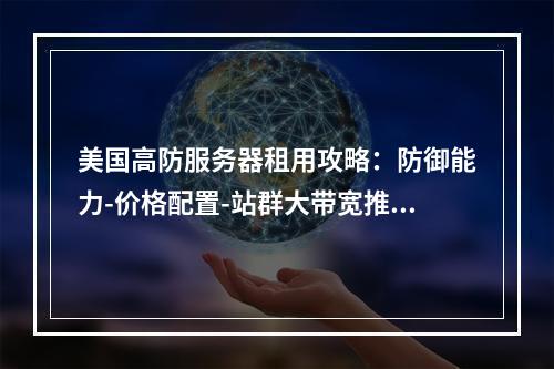 美国高防服务器租用攻略：防御能力-价格配置-站群大带宽推荐