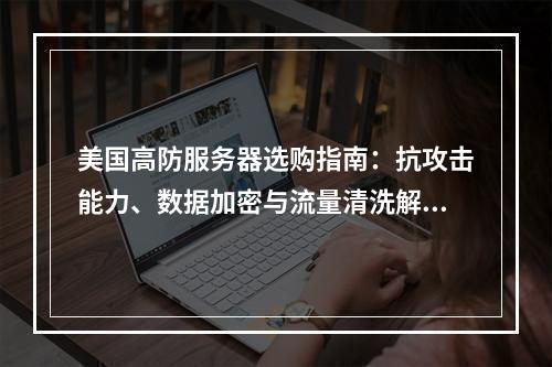 美国高防服务器选购指南：抗攻击能力、数据加密与流量清洗解析