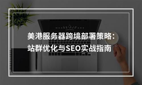 美港服务器跨境部署策略：站群优化与SEO实战指南