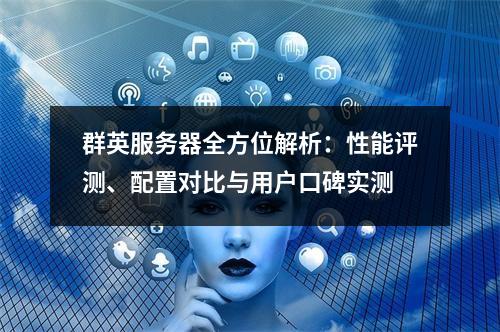 群英服务器全方位解析：性能评测、配置对比与用户口碑实测