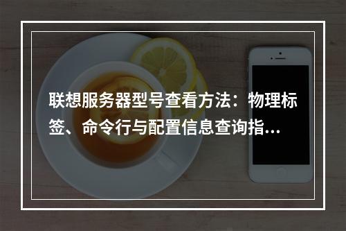 联想服务器型号查看方法：物理标签、命令行与配置信息查询指南