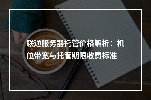 联通服务器托管价格解析：机位带宽与托管期限收费标准