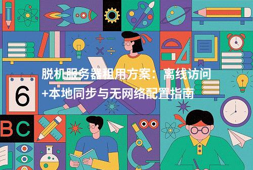 脱机服务器租用方案：离线访问+本地同步与无网络配置指南