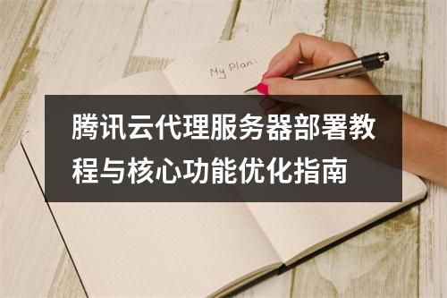 腾讯云代理服务器部署教程与核心功能优化指南