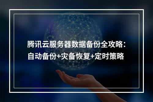 腾讯云服务器数据备份全攻略：自动备份+灾备恢复+定时策略