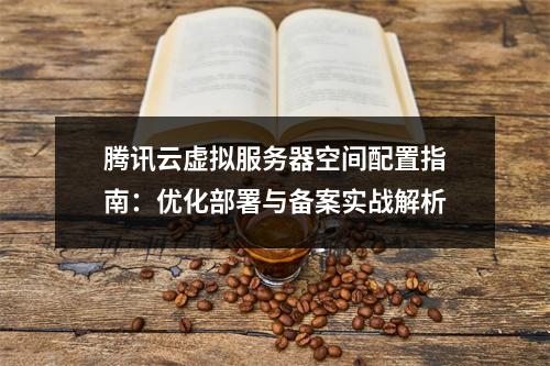 腾讯云虚拟服务器空间配置指南：优化部署与备案实战解析