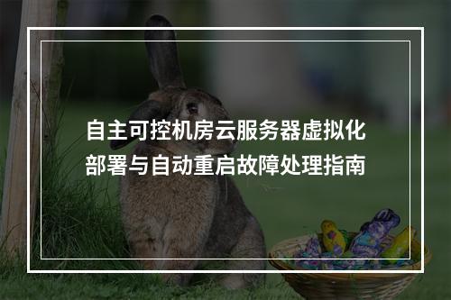 自主可控机房云服务器虚拟化部署与自动重启故障处理指南