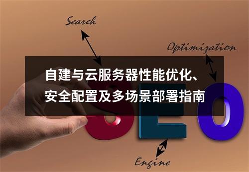 自建与云服务器性能优化、安全配置及多场景部署指南
