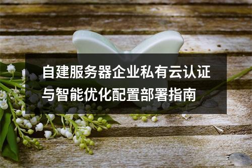 自建服务器企业私有云认证与智能优化配置部署指南