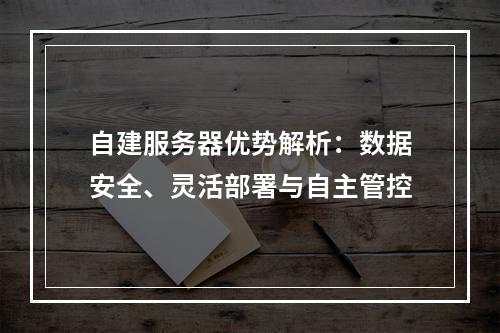 自建服务器优势解析：数据安全、灵活部署与自主管控