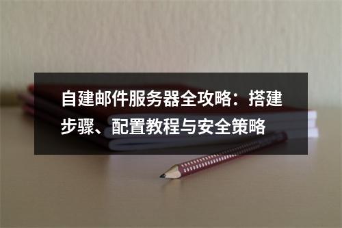 自建邮件服务器全攻略：搭建步骤、配置教程与安全策略