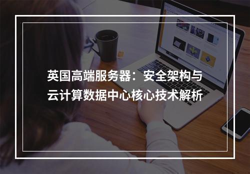 英国高端服务器：安全架构与云计算数据中心核心技术解析