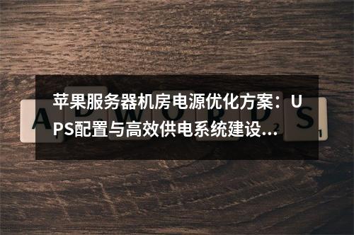 苹果服务器机房电源优化方案：UPS配置与高效供电系统建设指南