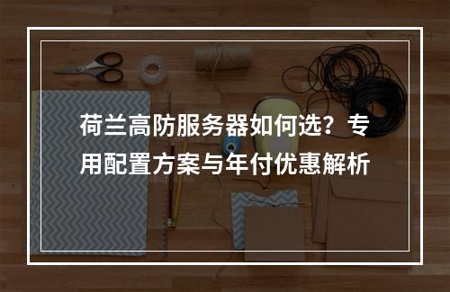 荷兰高防服务器如何选？专用配置方案与年付优惠解析