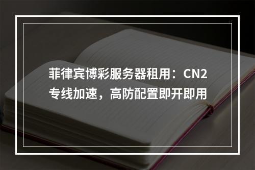 菲律宾博彩服务器租用：CN2专线加速，高防配置即开即用