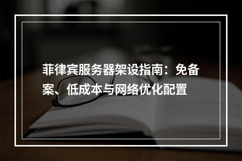 菲律宾服务器架设指南：免备案、低成本与网络优化配置