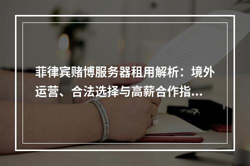 菲律宾赌博服务器租用解析：境外运营、合法选择与高薪合作指南