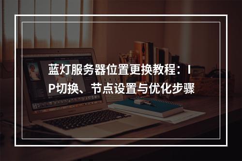 蓝灯服务器位置更换教程：IP切换、节点设置与优化步骤