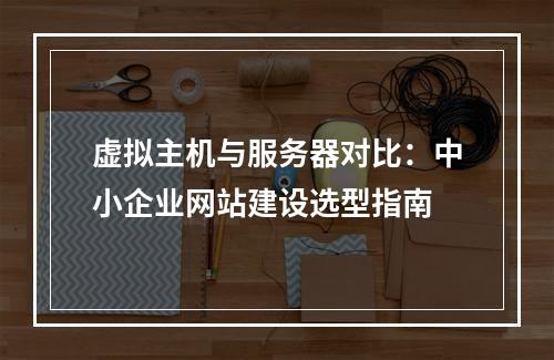 虚拟主机与服务器对比：中小企业网站建设选型指南