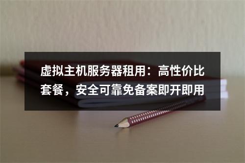 虚拟主机服务器租用：高性价比套餐，安全可靠免备案即开即用