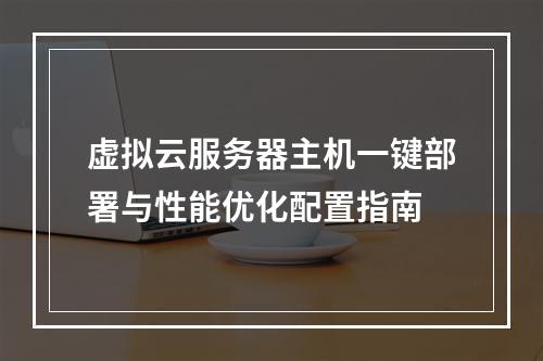 虚拟云服务器主机一键部署与性能优化配置指南