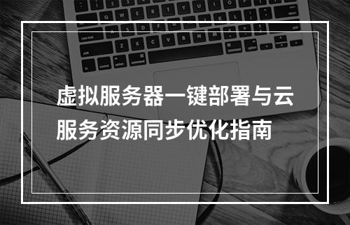 虚拟服务器一键部署与云服务资源同步优化指南