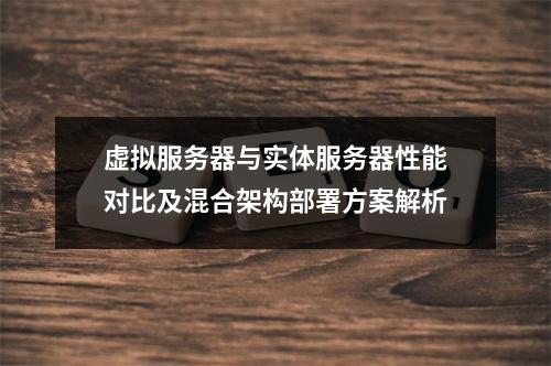 虚拟服务器与实体服务器性能对比及混合架构部署方案解析