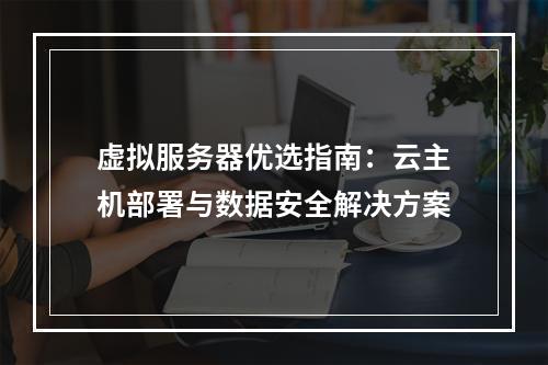 虚拟服务器优选指南：云主机部署与数据安全解决方案