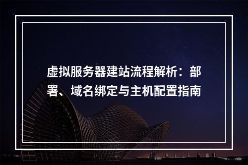 虚拟服务器建站流程解析：部署、域名绑定与主机配置指南