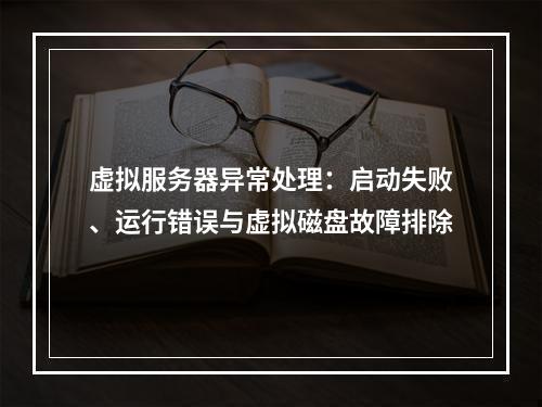 虚拟服务器异常处理：启动失败、运行错误与虚拟磁盘故障排除