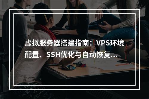 虚拟服务器搭建指南：VPS环境配置、SSH优化与自动恢复方案