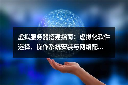 虚拟服务器搭建指南：虚拟化软件选择、操作系统安装与网络配置