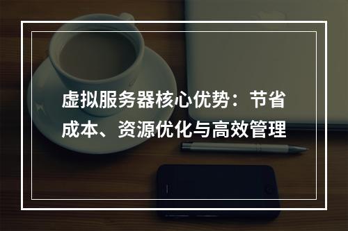 虚拟服务器核心优势：节省成本、资源优化与高效管理
