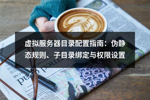 虚拟服务器目录配置指南：伪静态规则、子目录绑定与权限设置