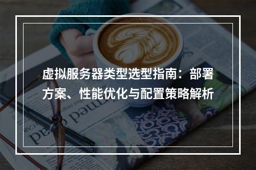 虚拟服务器类型选型指南：部署方案、性能优化与配置策略解析