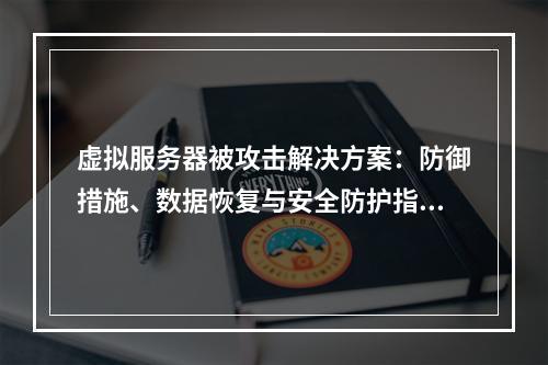 虚拟服务器被攻击解决方案：防御措施、数据恢复与安全防护指南