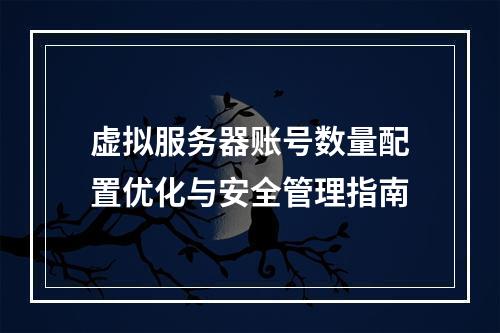 虚拟服务器账号数量配置优化与安全管理指南