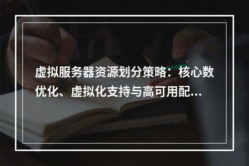 虚拟服务器资源划分策略：核心数优化、虚拟化支持与高可用配置