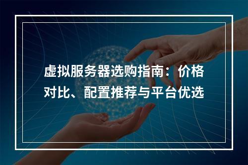 虚拟服务器选购指南：价格对比、配置推荐与平台优选