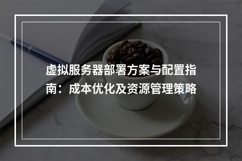 虚拟服务器部署方案与配置指南：成本优化及资源管理策略