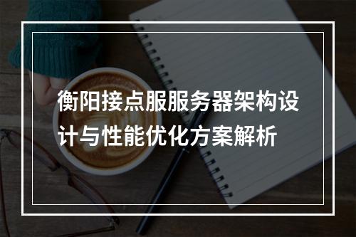 衡阳接点服服务器架构设计与性能优化方案解析