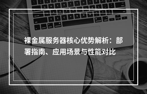 裸金属服务器核心优势解析：部署指南、应用场景与性能对比