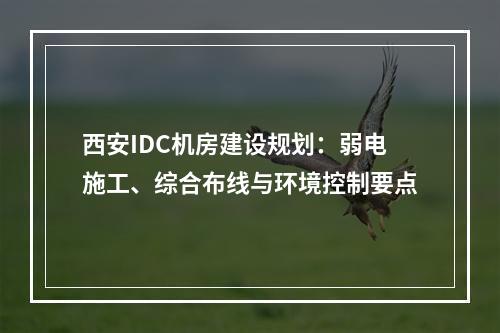 西安IDC机房建设规划：弱电施工、综合布线与环境控制要点